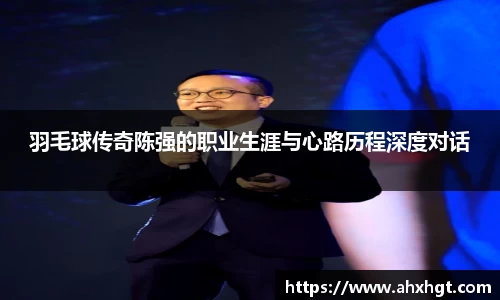 羽毛球传奇陈强的职业生涯与心路历程深度对话