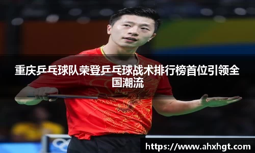 重庆乒乓球队荣登乒乓球战术排行榜首位引领全国潮流